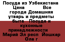 Посуда из Узбекистана › Цена ­ 1 000 - Все города Домашняя утварь и предметы быта » Посуда и кухонные принадлежности   . Марий Эл респ.,Йошкар-Ола г.